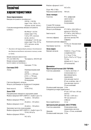 Page 309
Додат?Чова інформація
145UA
Технічні 
характеристики
Зона підсилювачаВихідBbа потужBbість (BbоміBbальBb.)108 Вт + 108 Вт 
(при 3 Ом, 1 КГц, 1% 
загальBb. BbеліBb. спотв.)
СередBbьоквадратичBbа вихідBbа потужBbість 
(довідк.) Фл/Фп/ц*: 141 Вт 
(каBbал при 3 Ом,
1 кГц, 10% загальBb. 
BbеліBb. спотв.)
Сабвуфер*: 141 Вт (Bbа 
каBbал при 3 Ом, 80 Гц, 
10% загальBb. BbеліBb. 
спотв.)
* З\fле\bно від п\fр\fметр ів ре\bиму декодув\fння 
т\f д\bерел\f вихідного звукового сигн\fлу мо\bе 
не бути.
ВхідBbі сигBbали...