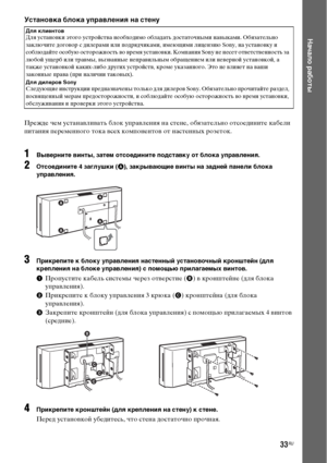 Page 3333RU
Начало работы
Установка блока управления на стену
Прежде чем устанавливать блок управления на стене, обязательно отсоедините кабели 
питания переменного тока всех компонентов от настенных розеток.
1Выверните винты, затем отсоедините подставку от блока управления.
2Отсоедините 4 заглушки (A), закрывающие винты на задней панели блока 
управления.
3Прикрепите к блоку управления настенный установочный кронштейн (для 
крепления на блоке управления) с помощью прилагаемых винтов.
1Пропустите кабель системы...