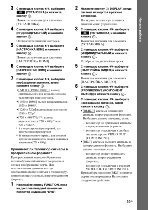 Page 3939RU
Начало работы
3С помощью кнопок X/x, выберите 
 [УСТАНОВКА] и нажмите 
кнопку .
Появятся значения для элемента 
[УСТАНОВКА].
4С помощью кнопок X/x выберите 
[ИНДИВИДУАЛЬНЫЙ] и нажмите 
кнопку .
Отобразится дисплей настроек.
5С помощью кнопок X/x выберите 
[НАСТРОЙКА HDMI] и нажмите 
кнопку .
Появятся значения для элемента 
[НАСТРОЙКА HDMI].
6С помощью кнопок X/x выберите 
[РАЗРЕШЕНИЕ HDMI] и нажмите 
кнопку .
7С помощью кнопок X/x, выберите 
необходимое значение, затем 
нажмите кнопку  .
• [АВТО...