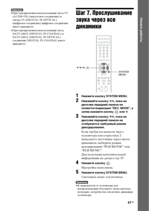 Page 4141RU
Начало работы
• При одновременном использовании гнезд TV 
(AUDIO IN) (аналоговое соединение) и 
гнезда TV (DIGITAL IN OPTICAL) 
(цифровое соединение) цифровое соединение 
имеет приоритет.
• При одновременном использовании гнезд 
SAT/CABLE (DIGITAL IN COAXIAL) и 
SAT/CABLE (DIGITAL IN OPTICAL) 
соединение DIGITAL IN COAXIAL имеет 
приоритет.Шаг 7. Прослушивание 
звука через все 
динамики
1Нажмите кнопку SYSTEM MENU.
2Нажимайте кнопку X/x, пока на 
дисплее передней панели не 
появится индикация “DEC....