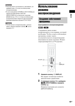 Page 49Диск
49RU
• Система имеет возможность запоминать, по 
крайней мере, 10 точек возобновления 
воспроизведения.
• Если в меню [НАСТРОЙКА СИСТЕМЫ] для 
параметра [ВОЗОБН. ВОСПР. 
МНОГОДИСК.] установлено значение 
[ВЫКЛ] (стр. 112), то точка возобновления 
воспроизведения стирается при изменении 
функции нажатием кнопки FUNCTION.
• Чтобы начать воспроизведение с начала 
диска, дважды нажмите кнопку x, затем 
нажмите H.
Использование 
режима 
воспроизведения
Содержимое диска можно 
воспроизводить в том...