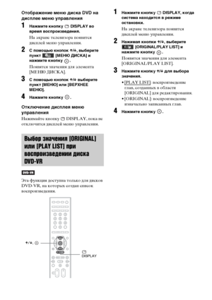 Page 5454RU
Отображение меню диска DVD на 
дисплее меню управления
1Нажмите кнопку   DISPLAY во 
время воспроизведения.
На экране телевизора появится 
дисплей меню управления.
2С помощью кнопок X/x, выберите 
пункт   [МЕНЮ ДИСКА] и 
нажмите кнопку  .
Появятся значения для элемента 
[МЕНЮ ДИСКА].
3С помощью кнопок X/x выберите 
пункт [МЕНЮ] или [ВЕРХНЕЕ 
МЕНЮ].
4Нажмите кнопку  .
Отключение дисплея меню 
управления
Нажимайте кнопку   DISPLAY, пока не 
отключится дисплей меню управления.
Эта функция доступна...