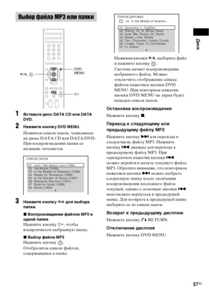 Page 57Диск
57RU
1Вставьте диск DATA CD или DATA 
DVD.
2Нажмите кнопку DVD MENU.
Появится список папок, записанных 
на диске DATA CD или DATA DVD. 
При воспроизведении папки ее 
название затеняется.
3Нажмите кнопку X/x для выбора 
папки.
xВоспроизведение файлов MP3 в 
одной папке
Нажмите кнопку H, чтобы 
воспроизвести выбранную папку.
xВыбор файла MP3
Нажмите кнопку  .
Отобразится список файлов, 
содержащихся в папке.Нажимая кнопки X/x, выберите файл 
и нажмите кнопку  .
Система начнет воспроизведение...