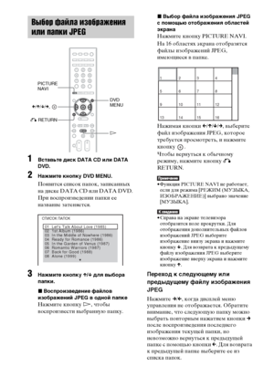 Page 5858RU
1Вставьте диск DATA CD или DATA 
DVD.
2Нажмите кнопку DVD MENU.
Появится список папок, записанных 
на диске DATA CD или DATA DVD. 
При воспроизведении папки ее 
название затеняется.
3Нажмите кнопку X/x для выбора 
папки.
xВоспроизведение файлов 
изображений JPEG в одной папке
Нажмите кнопку H, чтобы 
воспроизвести выбранную папку.
xВыбор файла изображения JPEG 
с помощью отображения областей 
экрана
Нажмите кнопку PICTURE NAVI.
На 16 областях экрана отобразятся 
файлы изображений JPEG, 
имеющиеся в...