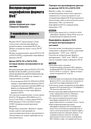 Page 6262RU
Воспроизведение 
видеофайлов формата 
DivX
®
 
(кроме моделей для стран 
Северной Америки)
Формат DivX® представляет собой 
технологию сжатия видеофайлов, 
разработанную компанией DivX, Inc. 
Данное устройство имеет статус DivX
® 
Certified.
Можно воспроизводить диски DATA CD 
и DATA DVD, содержащие видеофайлы 
формата DivX
®.
Диски DATA CD и DATA DVD, 
которые можно воспроизвести на 
системе
Воспроизведение дисков DATA CD (CD-
ROM/CD-R/CD-RW) и DATA DVD 
(DVD-ROM/DVD-R/DVD-RW/DVD+R/
DVD+RW) на этой...