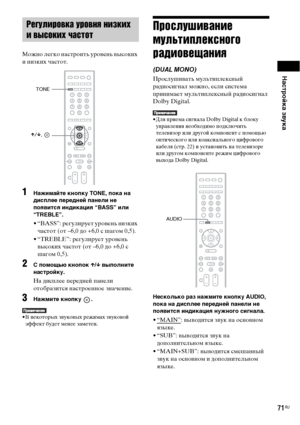 Page 71Настройка звука
71RU
Можно легко настроить уровень высоких 
и низких частот.
1Нажимайте кнопку TONE, пока на 
дисплее передней панели не 
появится индикация “BASS” или 
“TREBLE”.
• “BASS”: регулирует уровень низких 
частот (от –6,0 до +6,0 с шагом 0,5).
• “TREBLE”: регулирует уровень 
высоких частот (от –6,0 до +6,0 с 
шагом 0,5).
2С помощью кнопок X/x выполните 
настройку.
На дисплее передней панели 
отобразится настроенное значение.
3Нажмите кнопку  .
• В некоторых звуковых режимах звуковой 
эффект...