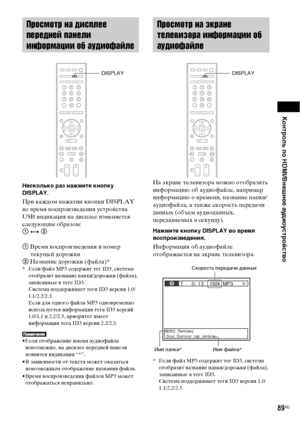 Page 89Контроль по HDMI/Внешнее аудиоустройство
89RU
Несколько раз нажмите кнопку 
DISPLAY.
При каждом нажатии кнопки DISPLAY 
во время воспроизведения устройства 
USB индикация на дисплее изменяется 
следующим образом: 
1 y 2
1 Время воспроизведения и номер 
текущей дорожки
2 Название дорожки (файла)*
* Если файл MP3 содержит тег ID3, система 
отобразит название папки/дорожки (файла), 
записанные в теге ID3.
Система поддерживает теги ID3 версии 1.0/
1.1/2.2/2.3.
Если для одного файла MP3 одновременно...