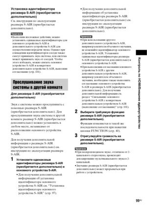 Page 99Контроль по HDMI/Внешнее аудиоустройство
99RU
Установка идентификатора 
ресивера S-AIR (приобретается 
дополнительно)
См. инструкции по эксплуатации 
ресивера S-AIR (приобретается 
дополнительно).
• Выполнив несложные действия, можно 
установить одинаковые идентификаторы для 
основного устройства S-AIR и 
дополнительного устройства S-AIR для 
осуществления передачи звука. Однако при 
совпадении идентификаторов соседи также 
смогут принимать звук системы, или система 
может принимать звук от соседей....