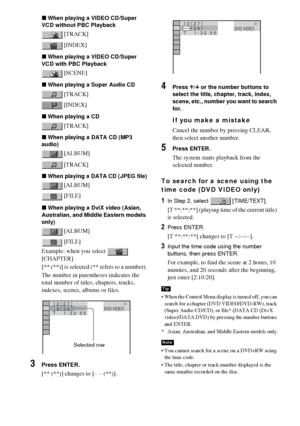 Page 6262GB
xWhen playing a VIDEO CD/Super 
VCD without PBC Playback
 [TRACK]
 [INDEX]
xWhen playing a VIDEO CD/Super 
VCD with PBC Playback
 [SCENE]
xWhen playing a Super Audio CD
 [TRACK]
 [INDEX]
xWhen playing a CD
 [TRACK]
xWhen playing a DATA CD (MP3 
audio)
 [ALBUM]
 [TRACK]
xWhen playing a DATA CD (JPEG file)
 [ALBUM]
 [FILE]
xWhen playing a DviX video (Asian, 
Australian, and Middle Eastern models 
only)
 [ALBUM]
 [FILE]
Example: when you select   
[CHAPTER]
[** (**)] is selected (** refers to a...