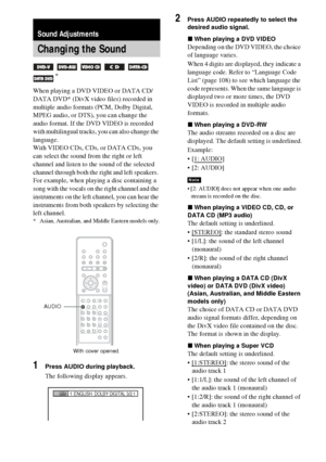 Page 6868GB
When playing a DVD VIDEO or DATA CD/
DATA DVD* (DivX video files) recorded in 
multiple audio formats (PCM, Dolby Digital, 
MPEG audio, or DTS), you can change the 
audio format. If the DVD VIDEO is recorded 
with multilingual tracks, you can also change the 
language.
With VIDEO CDs, CDs, or DATA CDs, you 
can select the sound from the right or left 
channel and listen to the sound of the selected 
channel through both the right and left speakers. 
For example, when playing a disc containing a...