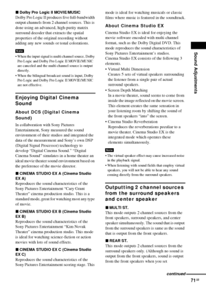 Page 71Sound Adjustments
71GB
xDolby Pro Logic II MOVIE/MUSIC
Dolby Pro Logic II produces five full-bandwidth 
output channels from 2 channel sources. This is 
done using an advanced, high-purity matrix 
surround decoder that extracts the spatial 
properties of the original recording without 
adding any new sounds or tonal colorations.
 When the input signal is multi channel source, Dolby 
Pro Logic and Dolby Pro Logic II MOVIE/MUSIC 
are canceled and the multi channel source is output 
directly.
 When the...