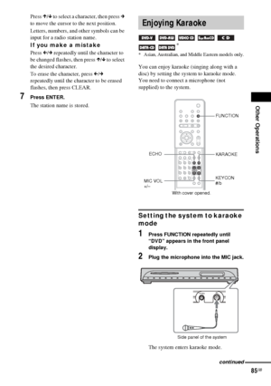 Page 85Other Operations
85GB
Press X/x to select a character, then press c 
to move the cursor to the next position.
Letters, numbers, and other symbols can be 
input for a radio station name.
If you make a mistake
Press C/c repeatedly until the character to 
be changed flashes, then press X/x to select 
the desired character. 
To erase the character, press C/c 
repeatedly until the character to be erased 
flashes, then press CLEAR.
7Press ENTER.
The station name is stored.You can enjoy karaoke (singing along...