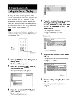 Page 9090GB
By using the Setup Display, you can make 
various adjustments to items such as picture and 
sound. You can also set a language for the 
subtitles and the Setup Display, among other 
things. For details on each Setup Display item, 
see pages from 91 to 97. For an overall list of 
Setup Display items, see page 115.
 Playback settings stored in the disc take priority over 
the Setup Display settings and not all the functions 
described may work.
1Press   DISPLAY when the system is 
in stop mode.
The...