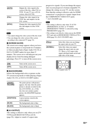 Page 93Settings and Adjustments
93GB
 You cannot change the color system of the disc itself.
 You can change the color system of the system 
according to the connected TV (page 32).
x[SCREEN SAVER]
The screen saver image appears when you leave 
the system in pause or stop mode for 15 
minutes, 
or when you play back a Super Audio CD, CD, or 
DATA CD (MP3 audio) for more than 15 
minutes. The screen saver will help prevent your 
display device from becoming damaged 
(ghosting). Press 
H to turn off the screen...