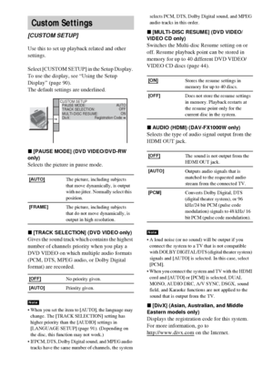 Page 9494GB
Use this to set up playback related and other 
settings.
Select [CUSTOM SETUP] in the Setup Display. 
To use the display, see “Using the Setup 
Display” (page 90).
The default settings are underlined.
x[PAUSE MODE] (DVD VIDEO/DVD-RW 
only)
Selects the picture in pause mode.
x[TRACK SELECTION] (DVD VIDEO only)
Gives the sound track which contains the highest 
number of channels priority when you play a 
DVD VIDEO on which multiple audio formats 
(PCM, DTS, MPEG audio, or Dolby Digital 
format) are...