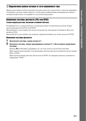 Page 21
21RU
НЧBчЧBло рЧBботы – ОСНОВНЫЕ СВЕДЕНИЯ –
4 Подключенъ[е кабеля пъ[танъ[я от ъbетъ[ переменного тока
Перед ФЮключением кабеля ФЭитания системы ФЮ розетку ФЭодключите к системе динамики.
УстаноФЮите систему таким образом, чтобы ФЭри ФЮозникноФЮении неисФЭраФЮности кабель 
ФЭитания можно было отсоединить от розетки немедленно. 
Измененъ[е ъbъ[ъbтемы цветноъbтъ[ (PAL ъ[лъ[ NTSC)
(Только моделъ[ для Азъ[ъ[, Авъbтралъ[ъ[ ъ[ Блъ[жнего Воъbтока)
В заФЮисимости от ФЭодключаемого телеФЮизора может...