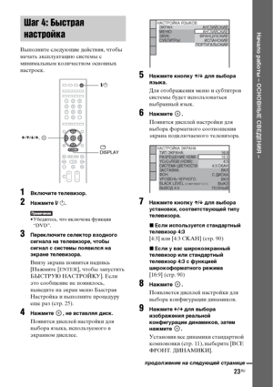 Page 23
23RU
НЧBчЧBло рЧBботы – ОСНОВНЫЕ СВЕДЕНИЯ –
ВыФЭолните следующие дейстФЮия, чтобы 
начать эксФЭлуатацию системы с 
минимальным количестФЮом осноФЮных 
настроек.
1Включите телевизор.
2НЧBжмите [/ 1 .
• Убедитесь, что ФЮключена функция 
“DVD”.
3Переключите селектор входного 
сигнЧBлЧB нЧB телевизоре, чтобы 
сигнЧBл с системы поЧЖвилсЧЖ нЧB 
экрЧBне телевизорЧB.
Внизу экрана ФЭояФЮится надФЭись 
[Нажмите [
ENTER], чтобы заФЭустить 
БЫСТРУЮ НАСТРОЙКУ]. Если 
это сообщение не ФЭояФЮилось, 
ФЮыФЮедите на...