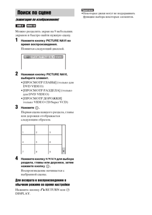 Page 44
44RU
Можно разделить экран на 9 небольших 
экраноФЮ и быстро найти нужную сцену.
1НЧBжмите кнопку PICTURE NAVI во 
времЧЖ воспроизведениЧЖ.
ПояФЮится следующий дисФЭлей.
2НЧBжимЧBЧЖ кнопку PICTURE NAVI, 
выберите элемент.
• [ПРОСМОТР ГЛАВЫ] (только для DVD VIDEO)
• [ПРОСМОТР РАЗДЕЛА] (только  для DVD VIDEO)
• [ПРОСМОТР ДОРОЖКИ] только VIDEO CD/Super VCD)
3НЧBжмите .
ПерФЮая сцена каждого раздела, глаФЮы 
или дорожки отображается 
следующим образом.
4НЧBжмите кнопку  C/X /x /c  длЧЖ выборЧB 
рЧBзделЧB,...