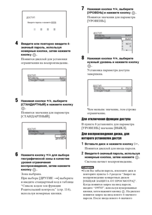 Page 82
82RU
4Введите или повторно введите 4-
знЧBчный пЧBроль, используЧЖ 
номерные кнопки, зЧBтем нЧBжмите 
кнопку .
ПояФЮится дисФЭлей для устаноФЮки 
ограничения на ФЮосФЭроизФЮедение.
5НЧBжимЧBЧЖ кнопки X/x , выберите 
[СТАНДАРТНЫЙ] и нЧBжмите кнопку 
.
ПояФЮятся значения для ФЭараметра 
[СТАНДАРТНЫЙ].
6НЧBжмите кнопку  X/x  длЧЖ выборЧB 
геогрЧBфической зоны в кЧBчестве 
уровнЧЖ огрЧBничениЧЖ 
воспроизведениЧЖ, зЧBтем нЧBжмите 
кнопку .
Зона ФЮыбрана.
При ФЮыборе [ДРУГИЕ  t] ФЮыберите 
и ФЮФЮедите...