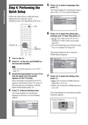 Page 3232GB
Getting Started
Step 4: Performing the 
Quick Setup
Follow the Steps below to make the basic 
adjustments for using the system.
Displayed items vary depending on the area.
1Turn on the TV.
2Press [/1 on the unit, and POWER on 
the surround amplifier.
Note Make sure that the function is set to “DVD” 
(page 35).
3Switch the input selector on your TV so 
that the signal from the system 
appears on the TV screen.
[Press [ENTER] to run QUICK SETUP.] 
appears at the bottom of the TV screen. If 
this...