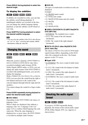 Page 41Disc
41GB
Press ANGLE during playback to select the 
desired angle.
To display the subtitles 
   
If subtitles are recorded on a disc, you can turn 
the subtitles on/off during playback. If 
multilingual subtitles are recorded on the disc, 
you can change the subtitle language during 
playback, or turn the subtitles on/off whenever 
you want.
Press SUBTITLE during playback to select 
the desired subtitle language.
Note You can select the subtitles if the DivX video file has 
an “.avi” or “.divx”...