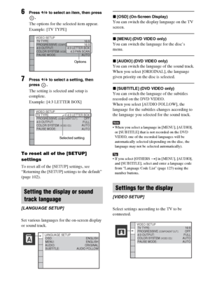 Page 5858GB
6Press X/x to select an item, then press 
.
The options for the selected item appear.
Example: [TV TYPE]
7Press X/x to select a setting, then 
press .
The setting is selected and setup is 
complete.
Example: [4:3 LETTER BOX]
To reset all of the [SETUP] 
settings
To reset all of the [SETUP] settings, see 
“Returning the [SETUP] settings to the default” 
(page 102).
Set various languages for the on-screen display 
or sound track.
x[OSD] (On-Screen Display)
You can switch the display language on the TV...