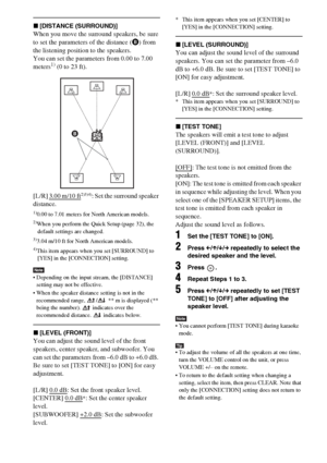 Page 6464GB
x[DISTANCE (SURROUND)]
When you move the surround speakers, be sure 
to set the parameters of the distance (B) from 
the listening position to the speakers.
You can set the parameters from 0.00 to 7.00 
meters
1) (0 to 23 ft).
[L/R] 3.00 m/10 ft
2)3)4): Set the surround speaker 
distance.
1)0.00 to 7.01 meters for North American models.2)When you perform the Quick Setup (page 32), the 
default settings are changed.
3)3.04 m/10 ft for North American models.4)This item appears when you set [SURROUND]...