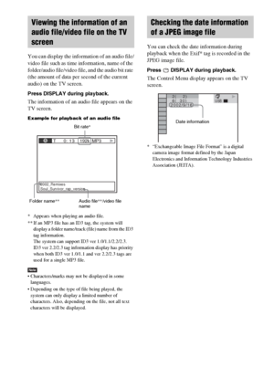 Page 7878GB
You can display the information of an audio file/
video file such as time information, name of the 
folder/audio file/video file, and the audio bit rate 
(the amount of data per second of the current 
audio) on the TV screen.
Press DISPLAY during playback.
The information of an audio file appears on the 
TV screen.
Example for playback of an audio file
* Appears when playing an audio file.
** If an MP3 file has an ID3 tag, the system will 
display a folder name/track (file) name from the ID3 
tag...