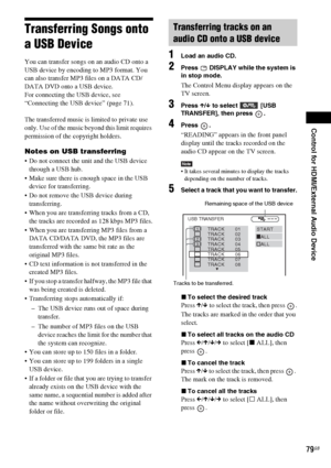 Page 79Control for HDMI/External Audio Device
79GB
Transferring Songs onto 
a USB Device
You can transfer songs on an audio CD onto a 
USB device by encoding to MP3 format. You 
can also transfer MP3 files on a DATA CD/
DATA DVD onto a USB device.
For connecting the USB device, see 
“Connecting the USB device” (page 71).
The transferred music is limited to private use 
only. Use of the music beyond this limit requires 
permission of the copyright holders.
Notes on USB transferring
 Do not connect the unit and...