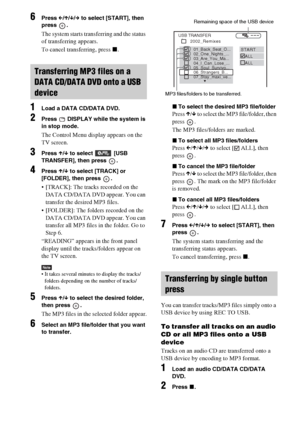 Page 8080GB
6Press C/X/x/c to select [START], then 
press .
The system starts transferring and the status 
of transferring appears.
To cancel transferring, press x.
1Load a DATA CD/DATA DVD.
2Press   DISPLAY while the system is 
in stop mode.
The Control Menu display appears on the 
TV screen.
3Press X/x to select  [USB 
TRANSFER], then press  .
4Press X/x to select [TRACK] or 
[FOLDER], then press  .
 [TRACK]: The tracks recorded on the 
DATA CD/DATA DVD appear. You can 
transfer the desired MP3 files....