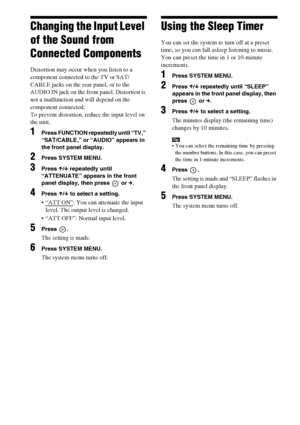 Page 9898GB
Changing the Input Level 
of the Sound from 
Connected Components
Distortion may occur when you listen to a 
component connected to the TV or SAT/
CABLE jacks on the rear panel, or to the 
AUDIO IN jack on the front panel. Distortion is 
not a malfunction and will depend on the 
component connected.
To prevent distortion, reduce the input level on 
the unit.
1Press FUNCTION repeatedly until “TV,” 
“SAT/CABLE,” or “AUDIO” appears in 
the front panel display.
2Press SYSTEM MENU.
3Press X/x repeatedly...