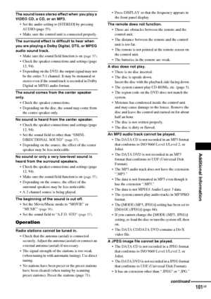 Page 101Additional Information
masterpage:Right
specdef v20060111 filename[G:\FM\Sony\0524\DAVIS10\3212589311\3212589311DAVIS10\gb13add.fm]
 model name [DAV-IS10]
 [3-212-589-31(1)]
101
GB
The sound loses stereo effect when you play a 
VIDEO CD, a CD, or an MP3.
 Set the audio setting to [STEREO] by pressing 
AUDIO (page 55).
 Make sure the control unit is connected properly.The surround effect is difficult to hear when 
you are playing a Dolby Digital, DTS, or MPEG 
audio sound track.
 Make sure the sound field...