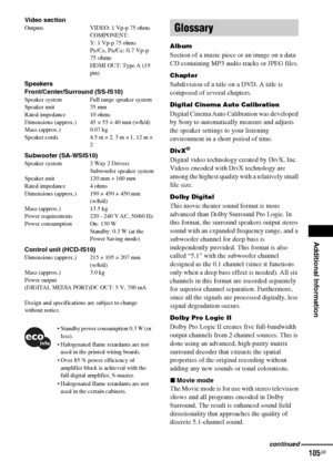 Page 105Additional Information
masterpage:Right
specdef v20060111 filename[G:\FM\Sony\0524\DAVIS10\3212589311\3212589311DAVIS10\gb13add.fm]
 model name [DAV-IS10]
 [3-212-589-31(1)]
105
GB
Video sectionOutputs VIDEO: 1 Vp-p 75 ohms
COMPONENT:
Y: 1 Vp-p 75 ohms
PB/CB, PR/CR: 0.7 Vp-p 
75 ohms
HDMI OUT: Type A (19 
pin)
Speakers
Front/Center/Surround (SS-IS10)Speaker system Full range speaker system
Speaker unit 35 mm
Rated impedance 10 ohms
Dimensions (approx.) 45 × 55 × 40 mm (w/h/d)
Mass (approx.) 0.07 kg...