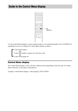 Page 114masterpage:Left
specdef v20060111 filename[G:\FM\Sony\0524\DAVIS10\3212589311\3212589311DAVIS10\gb13add.fm]
 model name [DAV-IS10]
 [3-212-589-31(1)]
114
GB
Use the Control Menu display to select a function and to view related information. Press   DISPLAY 
repeatedly to turn on or change the Control Menu display as follows:Control Menu displayThe Control Menu display 1 and 2 will show different items depending on the disc type. For details 
about each item, see the pages in parentheses.
Example: Control...