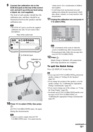 Page 19masterpage:Right
specdef v20060111 filename[G:\FM\Sony\0524\DAVIS10\3212589311\3212589311DAVIS10\gb04gsb.fm]
 model name [DAV-IS10]
 [3-212-589-31(1)]
19GB
Getting Started – BASIC –
9
Connect the calibration mic to the 
ECM-AC2 jack on the rear of the control 
unit, and set it up at the ear level using 
a tripod, etc. (not supplied).The front of each speaker should face the 
calibration mic, and there should be no 
obstruction between the speakers and the 
calibration mic. Note The ECM-AC2 jack is used...