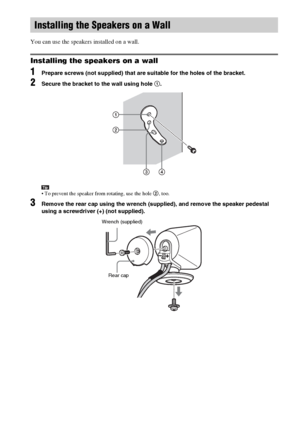Page 26masterpage:Left
specdef v20060111 filename[G:\FM\Sony\0524\DAVIS10\3212589311\3212589311DAVIS10\gb05gsa.fm]
 model name [DAV-IS10]
 [3-212-589-31(1)]
26GB
 You can use the speakers installed on a wall.Installing the speakers on a wall1
Prepare screws (not supplied) that are suitable for the holes of the bracket.
2
Secure the bracket to the wall using hole 1.Tip To prevent the speaker from rotating, use the hole 2, too.
3
Remove the rear cap using the wrench (supplied), and remove the speaker pedestal...