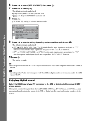 Page 46masterpage:Left
specdef v20060111 filename[G:\FM\Sony\0524\DAVIS10\3212589311\3212589311DAVIS10\gb08usi.fm]
 model name [DAV-IS10]
 [3-212-589-31(1)]
46
GB
Using the HDMI CONTROL Function for ‘BRAVIA’ Theatre Sync
6
Press X/x to select [STB SYNCHRO], then press  .
7
Press X/x to select [ON].The default setting is underlined. [ON]: sets the [STB SYNCHRO] function to on.
 [OFF]
: sets the [STB SYNCHRO] function to off.
8
Press .[DIGITAL IN] setting is selected automatically.
9
Press X/x to select a setting...