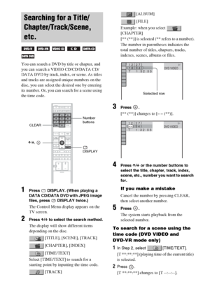 Page 48masterpage:Left
specdef v20060111 filename[G:\FM\Sony\0524\DAVIS10\3212589311\3212589311DAVIS10\gb09pla.fm]
 model name [DAV-IS10]
 [3-212-589-31(1)]
48GB
You can search a DVD by title or chapter, and 
you can search a VIDEO CD/CD/DATA CD/
DATA DVD by track, index, or scene. As titles 
and tracks are assigned unique numbers on the 
disc, you can select the desired one by entering 
its number. Or, you can search for a scene using 
the time code.1
Press   DISPLAY. (When playing a 
DATA CD/DATA DVD with...