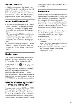 Page 7masterpage:Right
specdef v20060111 filename[G:\FM\Sony\0524\DAVIS10\3212589311\3212589311DAVIS10\gb03reg.fm]
 model name [DAV-IS10]
 [3-212-589-31(1)]
7GB
Note on DualDiscsA DualDisc is a two sided disc product which 
mates DVD recorded material on one side with 
digital audio material on the other side.
However, since the audio material side does not 
conform to the Compact Disc (CD) standard, 
playback on this product is not guaranteed.About Multi Session CD This system can play Multi Session CDs when...