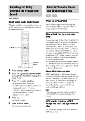 Page 62masterpage:Left
specdef v20060111 filename[G:\FM\Sony\0524\DAVIS10\3212589311\3212589311DAVIS10\gb09pla.fm]
 model name [DAV-IS10]
 [3-212-589-31(1)]
62GB
When the sound does not match the pictures on 
the TV screen, you can adjust the delay between 
the picture and sound.1
Press SYSTEM MENU.
2
Press X/x repeatedly until “A/V SYNC” 
appears in the front panel display, then 
press  or c.
3
Press X/x to select a setting.The default setting is underlined.
 “LONG”: adjusts the difference between 
picture and...