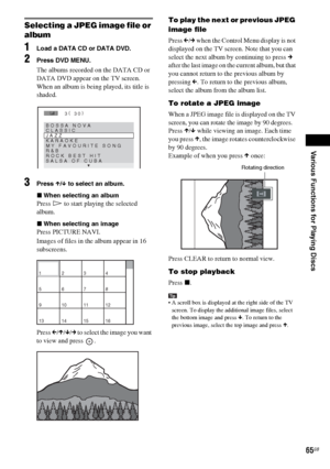 Page 65Various Functions for Playing Discs
masterpage:Right
specdef v20060111 filename[G:\FM\Sony\0524\DAVIS10\3212589311\3212589311DAVIS10\gb09pla.fm]
 model name [DAV-IS10]
 [3-212-589-31(1)]
65GB
Selecting a JPEG image file or 
album1
Load a DATA CD or DATA DVD.
2
Press DVD MENU.The albums recorded on the DATA CD or 
DATA DVD appear on the TV screen. 
When an album is being played, its title is 
shaded.
3
Press X/x to select an album.
xWhen selecting an albumPress H to start playing the selected 
album.xWhen...