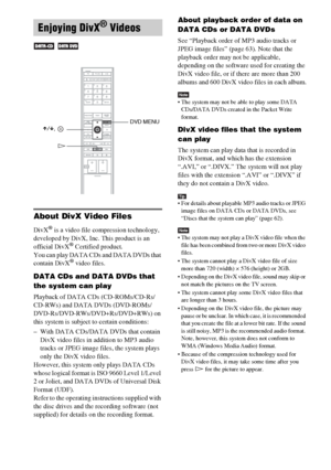 Page 68masterpage:Left
specdef v20060111 filename[G:\FM\Sony\0524\DAVIS10\3212589311\3212589311DAVIS10\gb09pla.fm]
 model name [DAV-IS10]
 [3-212-589-31(1)]
68GB
About DivX Video FilesDivX
® is a video file compression technology, 
developed by DivX, Inc. This product is an 
official DivX
® Certified product.
You can play DATA CDs and DATA DVDs that 
contain DivX® video files.
DATA CDs and DATA DVDs that 
the system can playPlayback of DATA CDs (CD-ROMs/CD-Rs/
CD-RWs) and DATA DVDs (DVD-ROMs/...