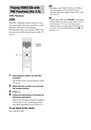 Page 70masterpage:Left
specdef v20060111 filename[G:\FM\Sony\0524\DAVIS10\3212589311\3212589311DAVIS10\gb09pla.fm]
 model name [DAV-IS10]
 [3-212-589-31(1)]
70GB
With PBC (Playback Control) functions, you 
can enjoy simple interactive operations, search 
functions, and other such operations.
PBC playback allows you to play VIDEO CDs 
interactively by following the menu on the TV 
screen.1
Start playing a VIDEO CD with PBC 
functions.The menu for your selection appears on the 
TV screen.
2
Select the item number...