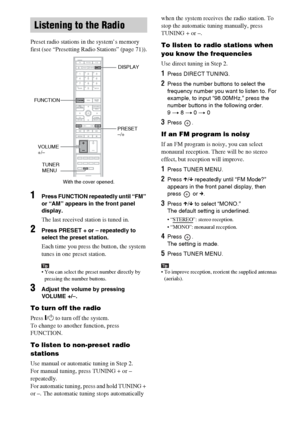 Page 72masterpage:Left
specdef v20060111 filename[G:\FM\Sony\0524\DAVIS10\3212589311\3212589311DAVIS10\gb10rad.fm]
 model name [DAV-IS10]
 [3-212-589-31(1)]
72GB
Preset radio stations in the system’s memory 
first (see “Presetting Radio Stations” (page 71)).1
Press FUNCTION repeatedly until “FM” 
or “AM” appears in the front panel 
display.The last received station is tuned in.
2
Press PRESET + or – repeatedly to 
select the preset station.Each time you press the button, the system 
tunes in one preset...