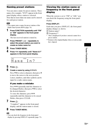 Page 73Tuner Functions
masterpage:Right
specdef v20060111 filename[G:\FM\Sony\0524\DAVIS10\3212589311\3212589311DAVIS10\gb10rad.fm]
 model name [DAV-IS10]
 [3-212-589-31(1)]
73GB
Naming preset stationsYou can enter a name for preset stations. These 
names (for example, “XYZ”) appear in the front 
panel display when a station is selected.
Note that no more than one name can be entered 
for each preset station.Note You cannot enter a name for preset stations of the 
Radio Data System (RDS) (page 74).1
Press...