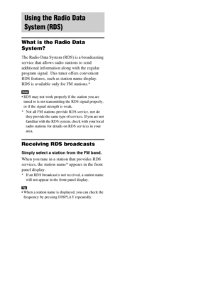 Page 74masterpage:Left
specdef v20060111 filename[G:\FM\Sony\0524\DAVIS10\3212589311\3212589311DAVIS10\gb10rad.fm]
 model name [DAV-IS10]
 [3-212-589-31(1)]
74GB
What is the Radio Data 
System? The Radio Data System (RDS) is a broadcasting 
service that allows radio stations to send 
additional information along with the regular 
program signal. This tuner offers convenient 
RDS features, such as station name display. 
RDS is available only for FM stations.* Note RDS may not work properly if the station you are...