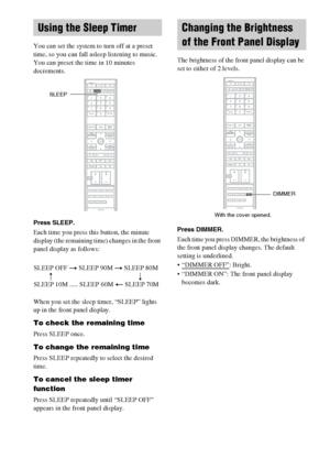 Page 78masterpage:Left
specdef v20060111 filename[G:\FM\Sony\0524\DAVIS10\3212589311\3212589311DAVIS10\gb11oth.fm]
 model name [DAV-IS10]
 [3-212-589-31(1)]
78GB
You can set the system to turn off at a preset 
time, so you can fall asleep listening to music. 
You can preset the time in 10 minutes 
decrements.Press SLEEP.Each time you press this button, the minute 
display (the remaining time) changes in the front 
panel display as follows:
When you set the sleep timer, “SLEEP” lights 
up in the front panel...