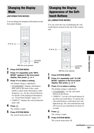 Page 79Other Operations
masterpage:Right
specdef v20060111 filename[G:\FM\Sony\0524\DAVIS10\3212589311\3212589311DAVIS10\gb11oth.fm]
 model name [DAV-IS10]
 [3-212-589-31(1)]
79GB
You can change the displayed information in the 
front panel display.1
Press SYSTEM MENU.
2
Press X/x repeatedly until “INFO 
MODE” appears in the front panel 
display, then press   or c.
3
Press X/x to select a setting.The default setting is underlined.
 “STANDARD”
: displays information 
fully such as the kind of disc, track...