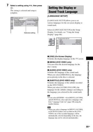 Page 89Advanced Settings and Adjustments
masterpage:Right
specdef v20060111 filename[G:\FM\Sony\0524\DAVIS10\3212589311\3212589311DAVIS10\gb12adv.fm]
 model name [DAV-IS10]
 [3-212-589-31(1)]
89GB
7
Select a setting using X/x, then press 
.The setting is selected and setup is 
complete.
[LANGUAGE SETUP] allows you to set 
various languages for the on-screen display or 
sound track.
Select [LANGUAGE SETUP] in the Setup 
Display. For details, see “Using the Setup 
Display” (page 88).
x[OSD] (On-Screen...