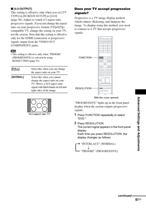 Page 91Advanced Settings and Adjustments
masterpage:Right
specdef v20060111 filename[G:\FM\Sony\0524\DAVIS10\3212589311\3212589311DAVIS10\gb12adv.fm]
 model name [DAV-IS10]
 [3-212-589-31(1)]
91GB
x[4:3 OUTPUT]This setting is effective only when you set [TV 
TYPE] in [SCREEN SETUP] to [16:9] 
(page 90). Adjust to watch 4:3 aspect ratio 
progressive signals. If you can change the aspect 
ratio on your progressive format (525p/625p) 
compatible TV, change the setting on your TV, 
not the system. Note that this...